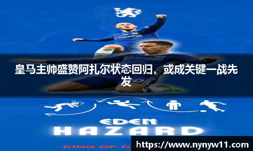 皇马主帅盛赞阿扎尔状态回归，或成关键一战先发