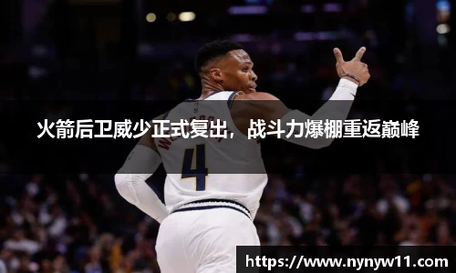 火箭后卫威少正式复出，战斗力爆棚重返巅峰