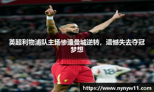 英超利物浦队主场惨遭曼城逆转，遗憾失去夺冠梦想