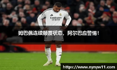姆巴佩连续颠覆状态，阿尔巴应警惕！