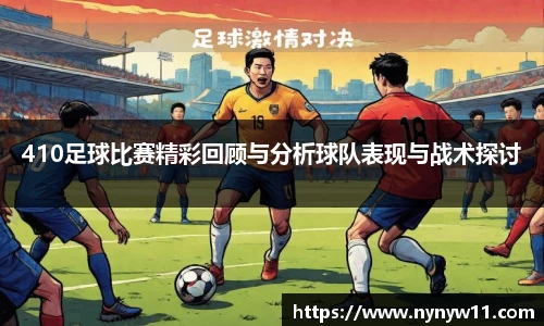 410足球比赛精彩回顾与分析球队表现与战术探讨