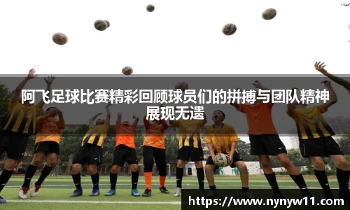 阿飞足球比赛精彩回顾球员们的拼搏与团队精神展现无遗