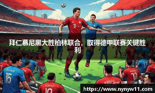 拜仁慕尼黑大胜柏林联合，取得德甲联赛关键胜利