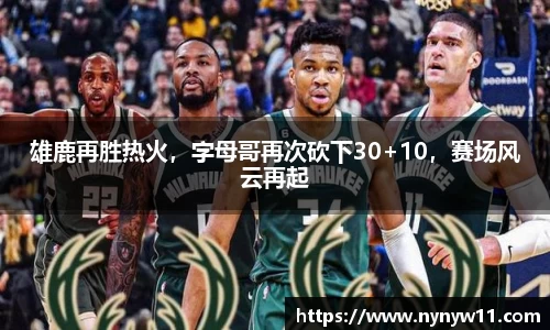 雄鹿再胜热火，字母哥再次砍下30+10，赛场风云再起