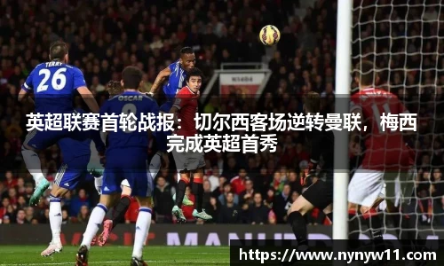 英超联赛首轮战报：切尔西客场逆转曼联，梅西完成英超首秀