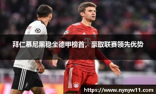 拜仁慕尼黑稳坐德甲榜首，豪取联赛领先优势