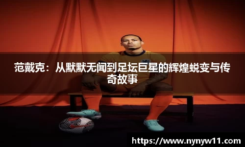 范戴克：从默默无闻到足坛巨星的辉煌蜕变与传奇故事