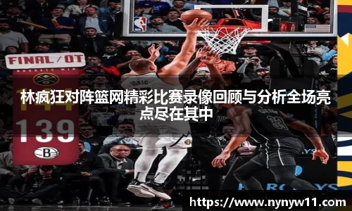 林疯狂对阵篮网精彩比赛录像回顾与分析全场亮点尽在其中