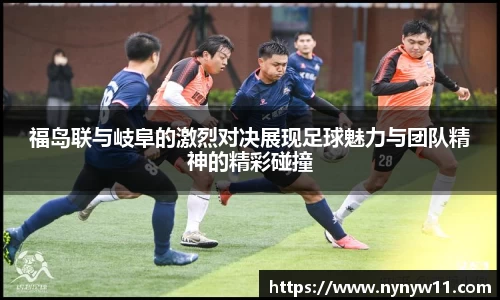 福岛联与岐阜的激烈对决展现足球魅力与团队精神的精彩碰撞