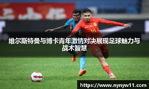 维尔斯特曼与博卡青年激情对决展现足球魅力与战术智慧