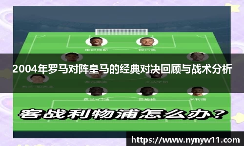 2004年罗马对阵皇马的经典对决回顾与战术分析