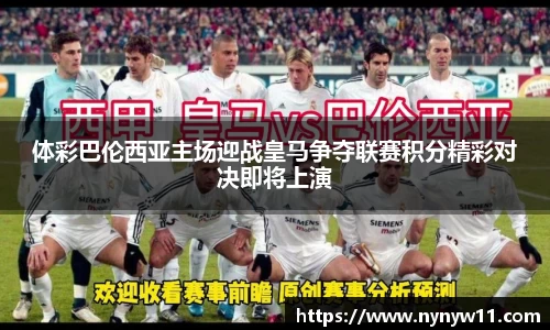 体彩巴伦西亚主场迎战皇马争夺联赛积分精彩对决即将上演