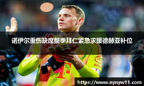 诺伊尔重伤缺席整季拜仁紧急求援德赫亚补位