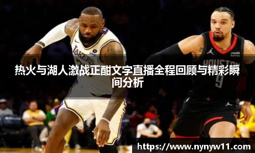 热火与湖人激战正酣文字直播全程回顾与精彩瞬间分析