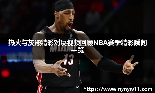 热火与灰熊精彩对决视频回顾NBA赛季精彩瞬间一览