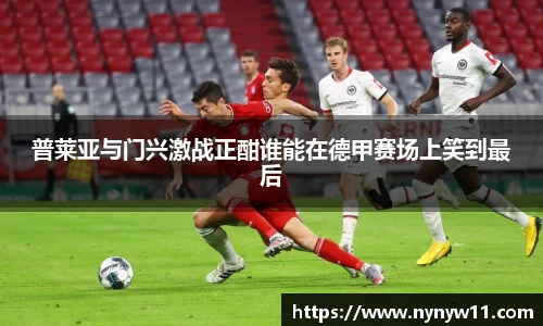 普莱亚与门兴激战正酣谁能在德甲赛场上笑到最后