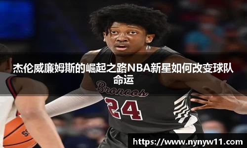 杰伦威廉姆斯的崛起之路NBA新星如何改变球队命运