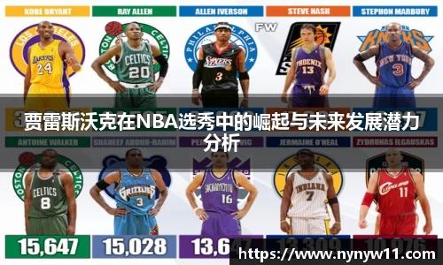 贾雷斯沃克在NBA选秀中的崛起与未来发展潜力分析