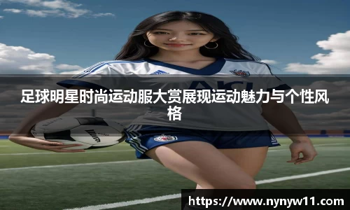 足球明星时尚运动服大赏展现运动魅力与个性风格