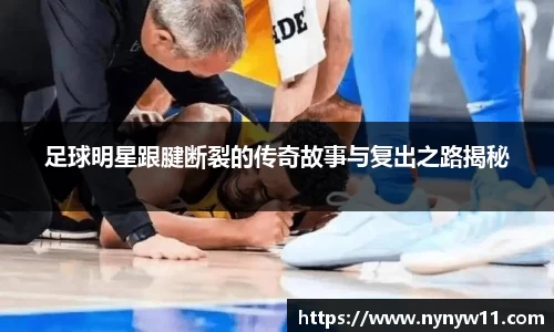 足球明星跟腱断裂的传奇故事与复出之路揭秘