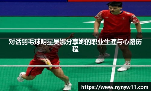 对话羽毛球明星吴娜分享她的职业生涯与心路历程