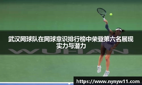武汉网球队在网球意识排行榜中荣登第六名展现实力与潜力