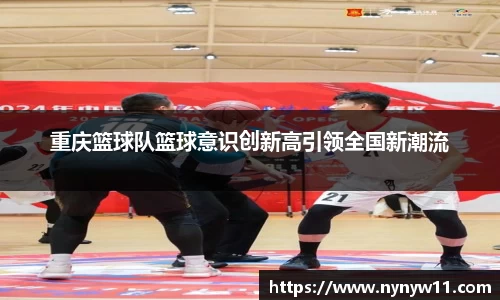 重庆篮球队篮球意识创新高引领全国新潮流