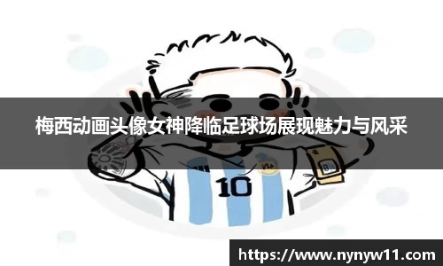 梅西动画头像女神降临足球场展现魅力与风采