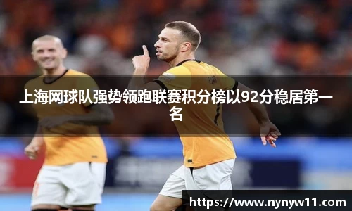 上海网球队强势领跑联赛积分榜以92分稳居第一名
