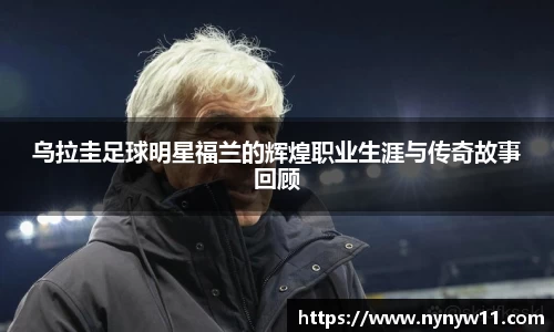 乌拉圭足球明星福兰的辉煌职业生涯与传奇故事回顾