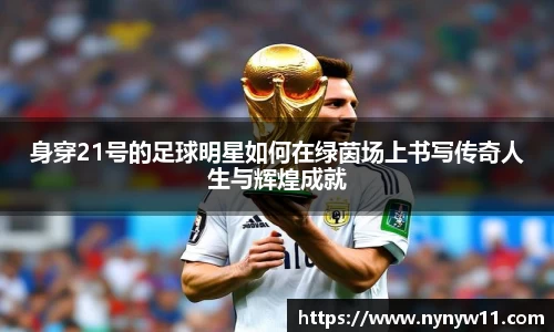 身穿21号的足球明星如何在绿茵场上书写传奇人生与辉煌成就
