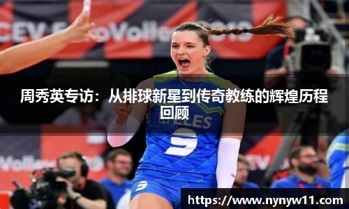 周秀英专访：从排球新星到传奇教练的辉煌历程回顾